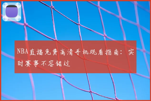 NBA直播免费高清手机观看指南：实时赛事不容错过