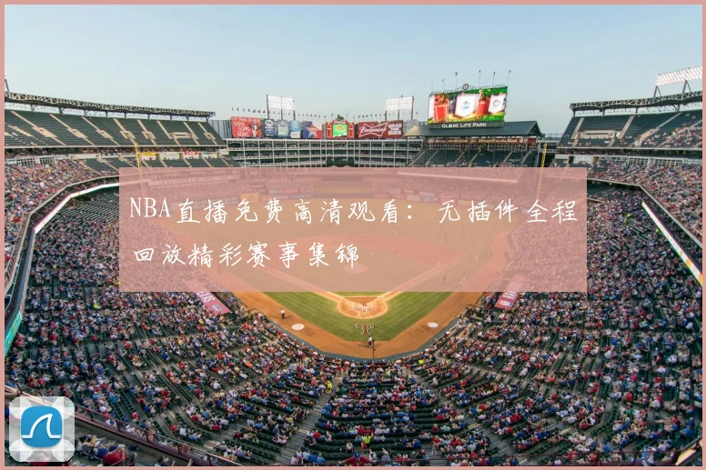 NBA直播免费高清观看：无插件全程回放精彩赛事集锦