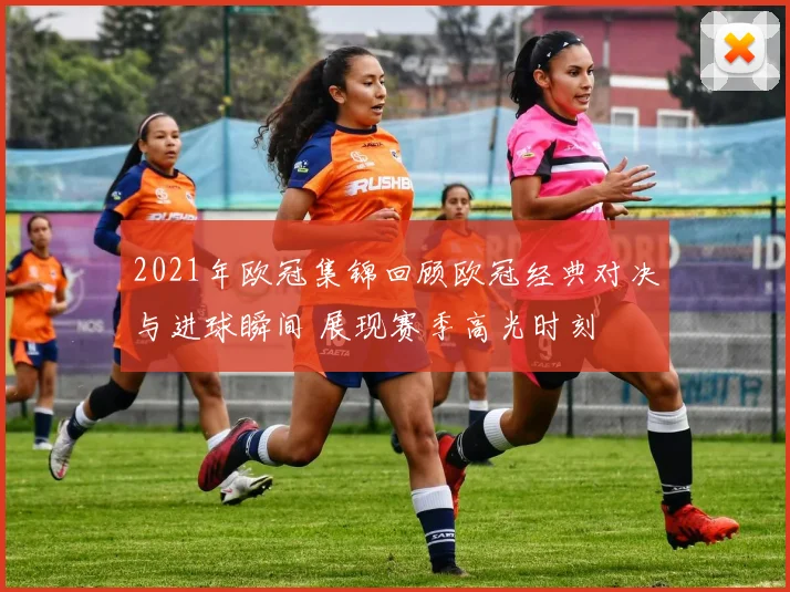 2021年欧冠集锦回顾欧冠经典对决与进球瞬间 展现赛季高光时刻