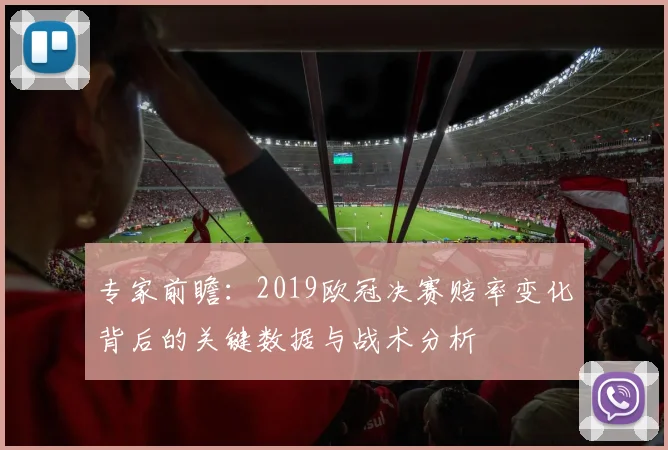 专家前瞻：2019欧冠决赛赔率变化背后的关键数据与战术分析