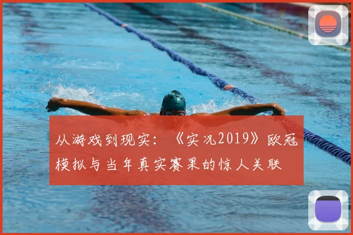 从游戏到现实：《实况2019》欧冠模拟与当年真实赛果的惊人关联