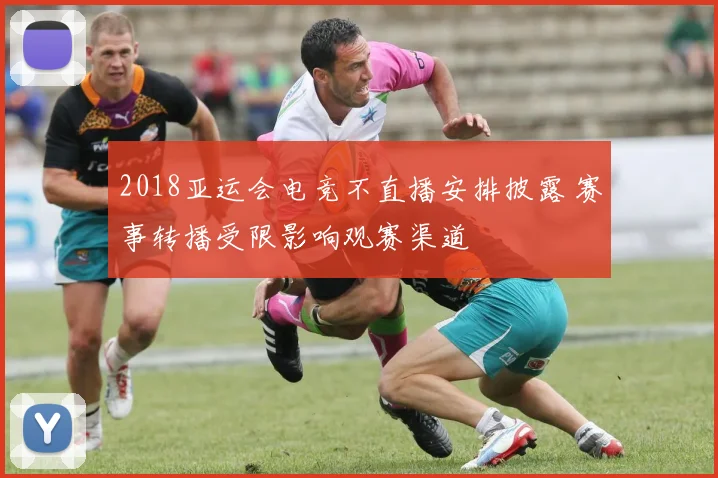 2018亚运会电竞不直播安排披露 赛事转播受限影响观赛渠道