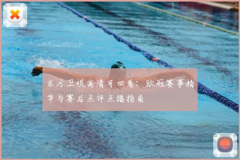 东方卫视高清可回看：欧冠赛事精华与赛后点评点播指南