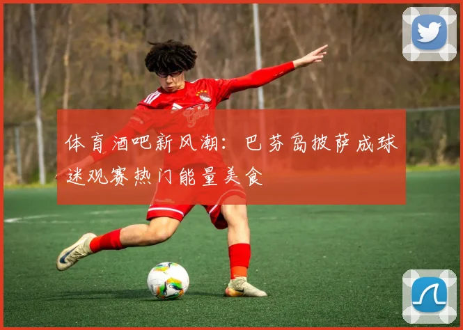 体育酒吧新风潮：巴芬岛披萨成球迷观赛热门能量美食
