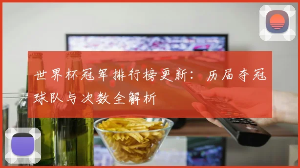 世界杯冠军排行榜更新：历届夺冠球队与次数全解析