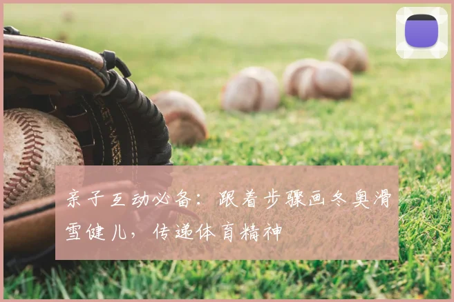 亲子互动必备：跟着步骤画冬奥滑雪健儿，传递体育精神